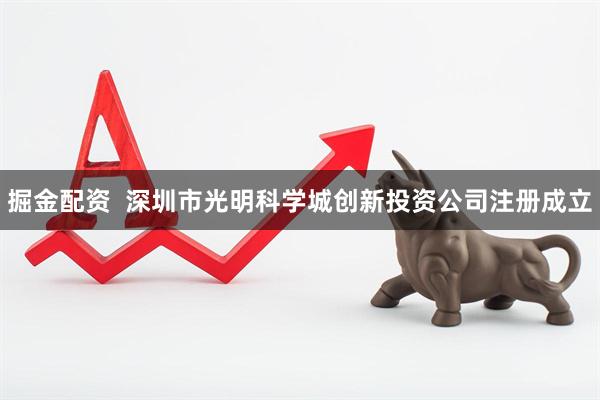 掘金配资  深圳市光明科学城创新投资公司注册成立