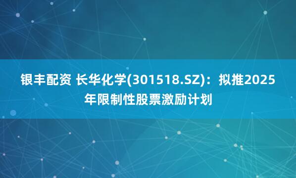银丰配资 长华化学(301518.SZ)：拟推2025年限制性股票激励计划