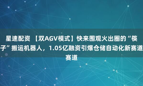 星速配资 【双AGV模式】快来围观火出圈的“筷子”搬运机器人，1.05亿融资引爆仓储自动化新赛道