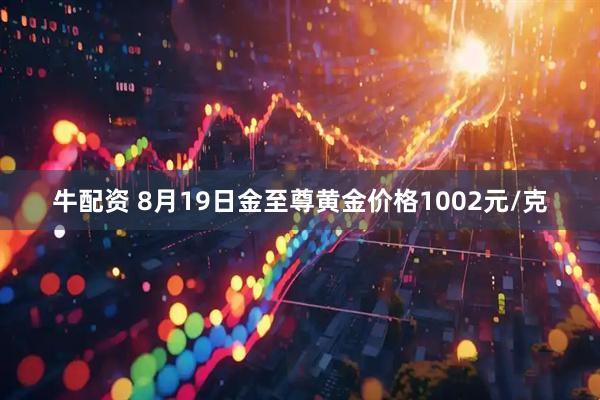 牛配资 8月19日金至尊黄金价格1002元/克