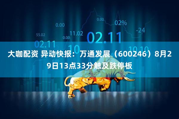 大咖配资 异动快报：万通发展（600246）8月29日13点33分触及跌停板