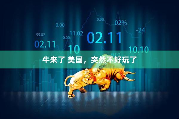 牛来了 美国，突然不好玩了