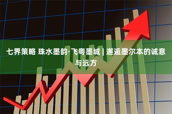 七界策略 珠水墨韵·飞粤墨城 | 邂逅墨尔本的诚意与远方