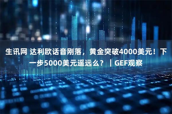 生讯网 达利欧话音刚落，黄金突破4000美元！下一步5000美元遥远么？｜GEF观察