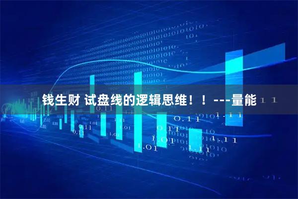 钱生财 试盘线的逻辑思维！！---量能